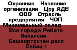 Охранник › Название организации ­ Цру АДВ777, ООО › Отрасль предприятия ­ ЧОП › Минимальный оклад ­ 1 - Все города Работа » Вакансии   . Башкортостан респ.,Сибай г.